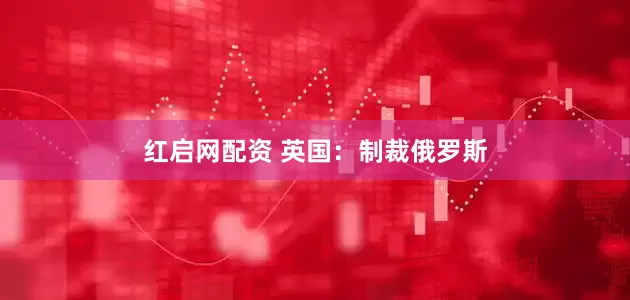 红启网配资 英国：制裁俄罗斯