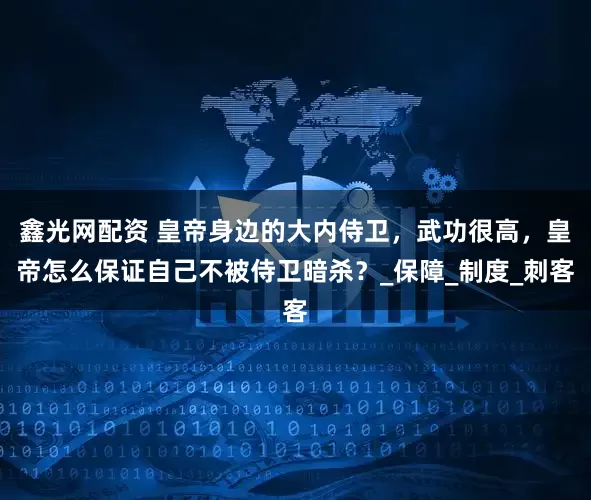 鑫光网配资 皇帝身边的大内侍卫，武功很高，皇帝怎么保证自己不被侍卫暗杀？_保障_制度_刺客