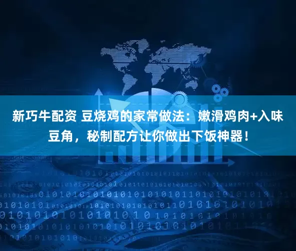 新巧牛配资 豆烧鸡的家常做法：嫩滑鸡肉+入味豆角，秘制配方让你做出下饭神器！