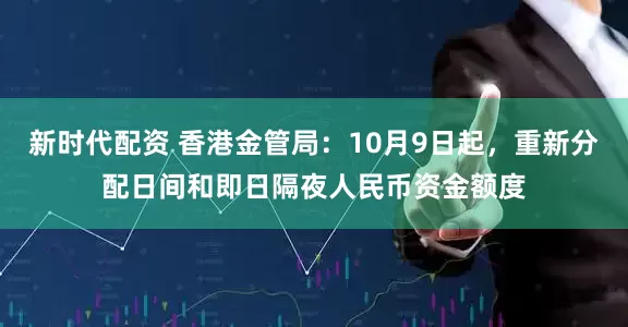 新时代配资 香港金管局：10月9日起，重新分配日间和即日隔夜人民币资金额度