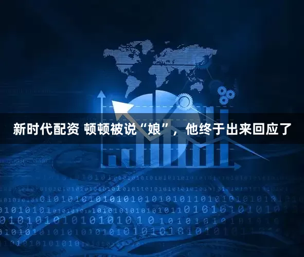 新时代配资 顿顿被说“娘”，他终于出来回应了