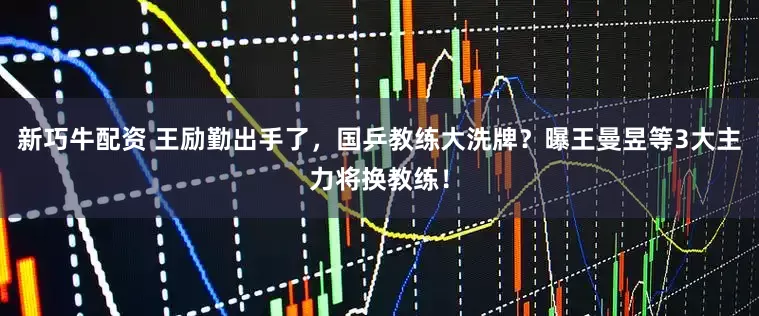 新巧牛配资 王励勤出手了，国乒教练大洗牌？曝王曼昱等3大主力将换教练！